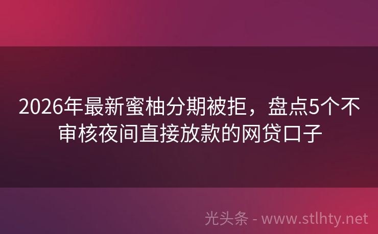 2026年最新蜜柚分期被拒，盘点5个不审核夜间直接放款的网贷口子