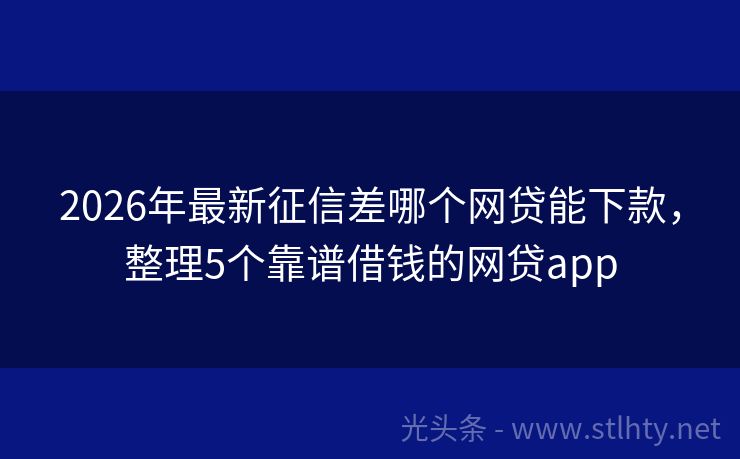 2026年最新征信差哪个网贷能下款，整理5个靠谱借钱的网贷app