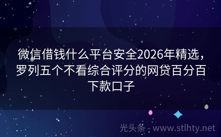 微信借钱什么平台安全2026年精选，罗列五个不看综合评分的网贷百分百下款口子