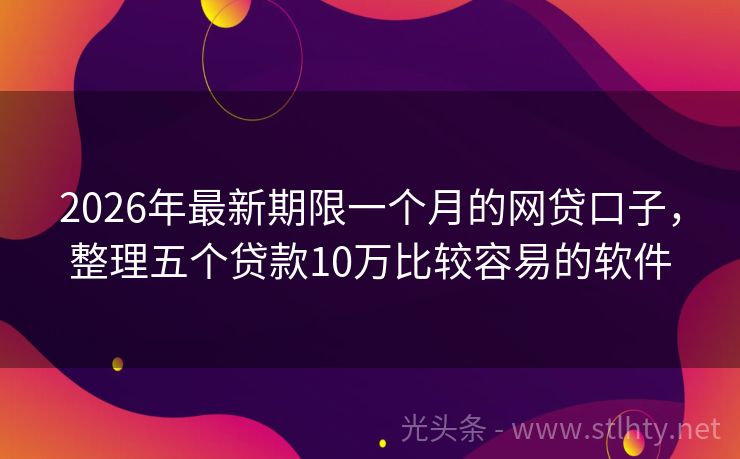 2026年最新期限一个月的网贷口子，整理五个贷款10万比较容易的软件