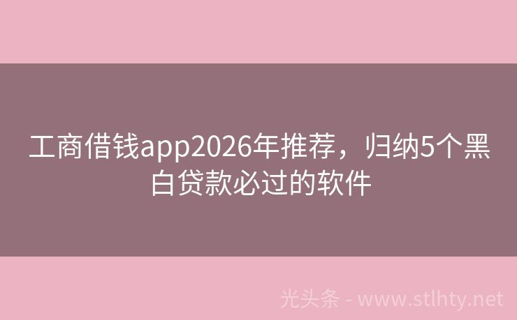 工商借钱app2026年推荐，归纳5个黑白贷款必过的软件