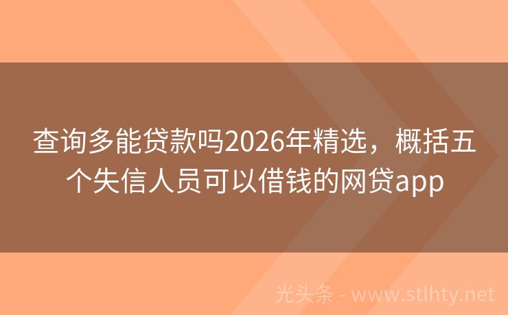 查询多能贷款吗2026年精选，概括五个失信人员可以借钱的网贷app