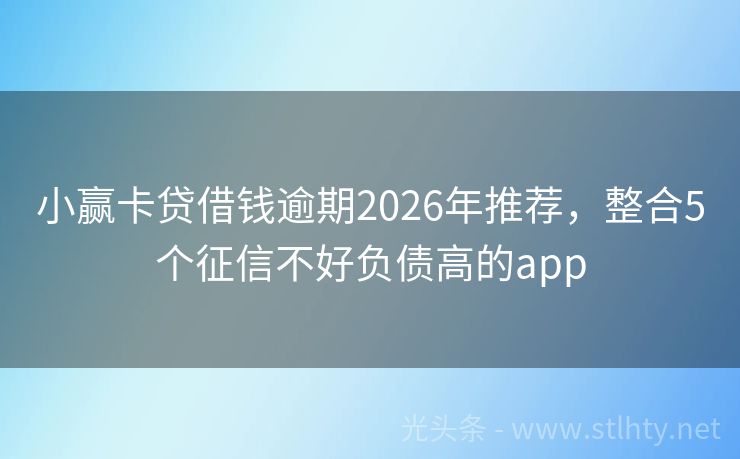 小赢卡贷借钱逾期2026年推荐，整合5个征信不好负债高的app