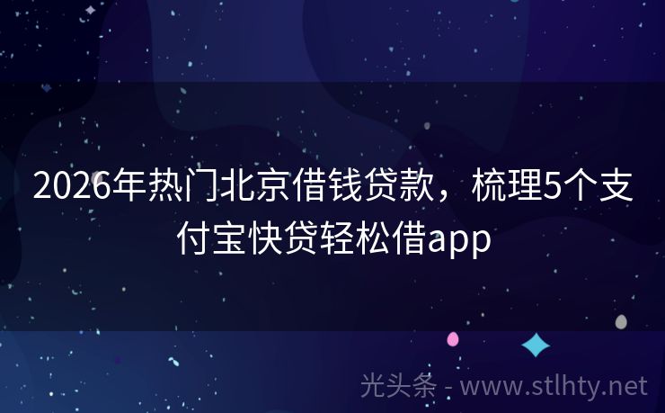2026年热门北京借钱贷款，梳理5个支付宝快贷轻松借app