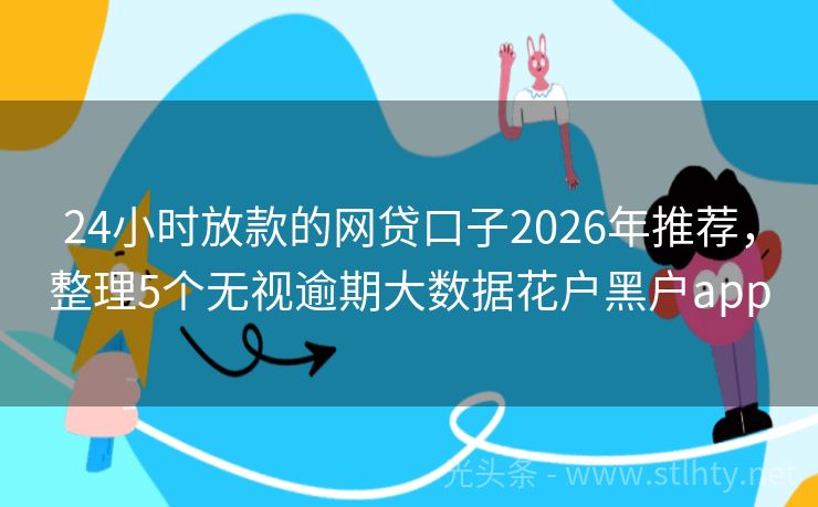 24小时放款的网贷口子2026年推荐，整理5个无视逾期大数据花户黑户app
