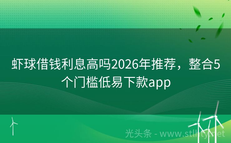 虾球借钱利息高吗2026年推荐，整合5个门槛低易下款app