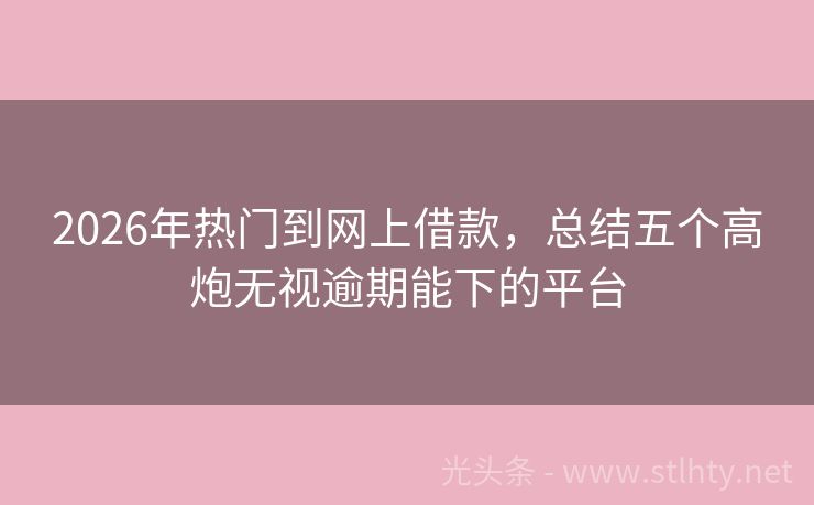 2026年热门到网上借款，总结五个高炮无视逾期能下的平台