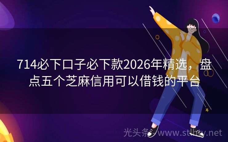 714必下口子必下款2026年精选，盘点五个芝麻信用可以借钱的平台