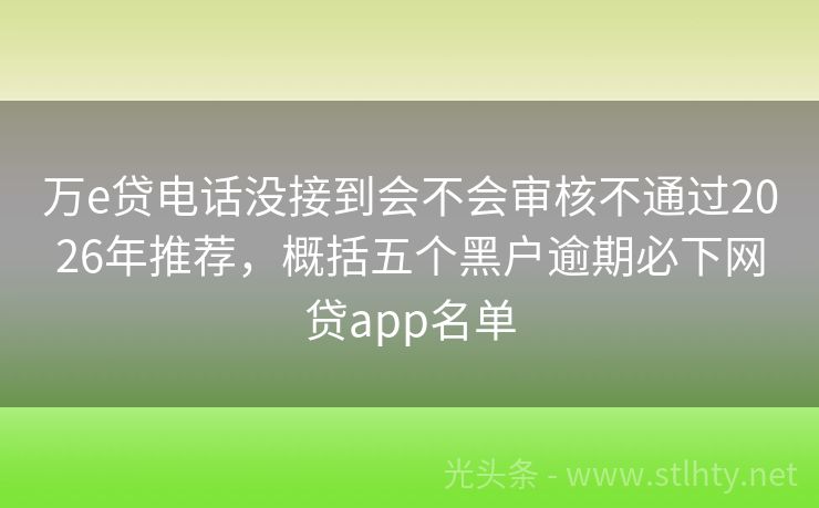 万e贷电话没接到会不会审核不通过2026年推荐，概括五个黑户逾期必下网贷app名单