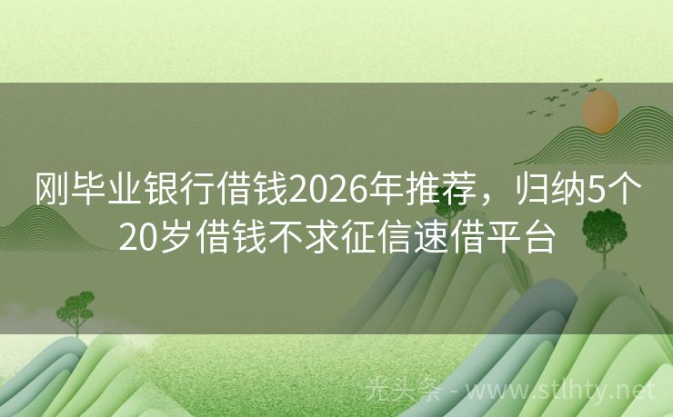 刚毕业银行借钱2026年推荐，归纳5个20岁借钱不求征信速借平台