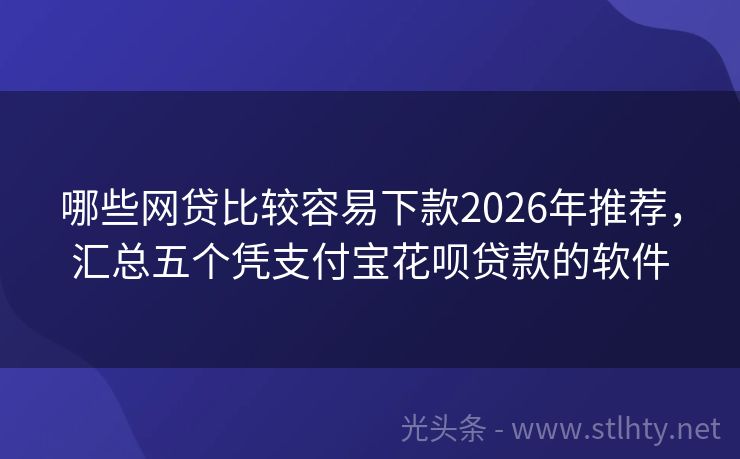 哪些网贷比较容易下款2026年推荐，汇总五个凭支付宝花呗贷款的软件
