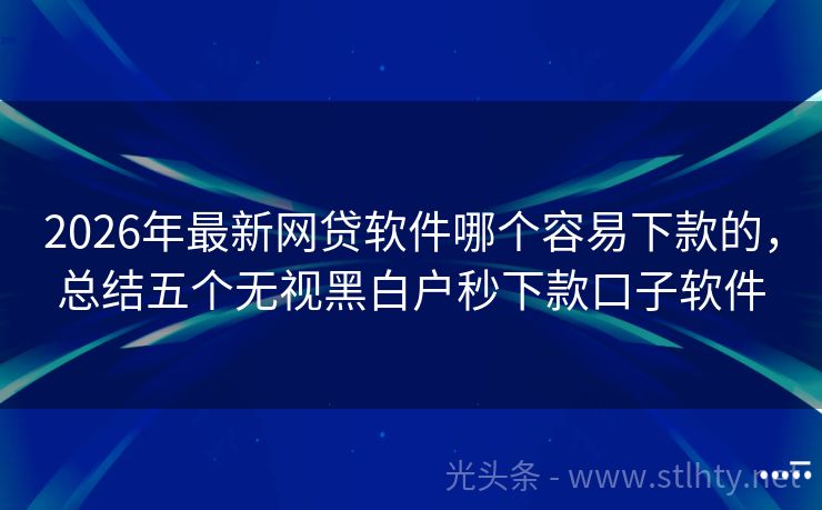 2026年最新网贷软件哪个容易下款的，总结五个无视黑白户秒下款口子软件