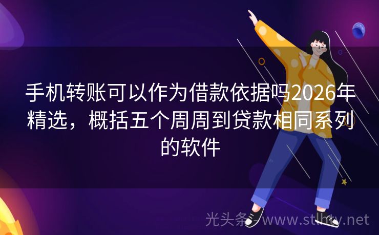手机转账可以作为借款依据吗2026年精选，概括五个周周到贷款相同系列的软件