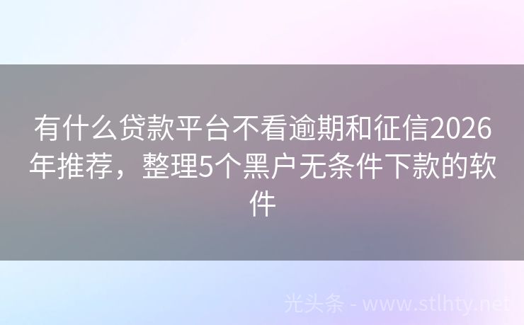 有什么贷款平台不看逾期和征信2026年推荐，整理5个黑户无条件下款的软件