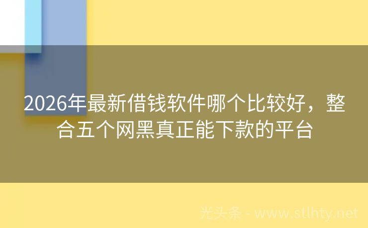 2026年最新借钱软件哪个比较好，整合五个网黑真正能下款的平台