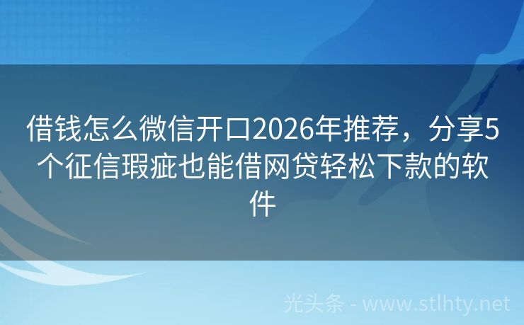 借钱怎么微信开口2026年推荐，分享5个征信瑕疵也能借网贷轻松下款的软件