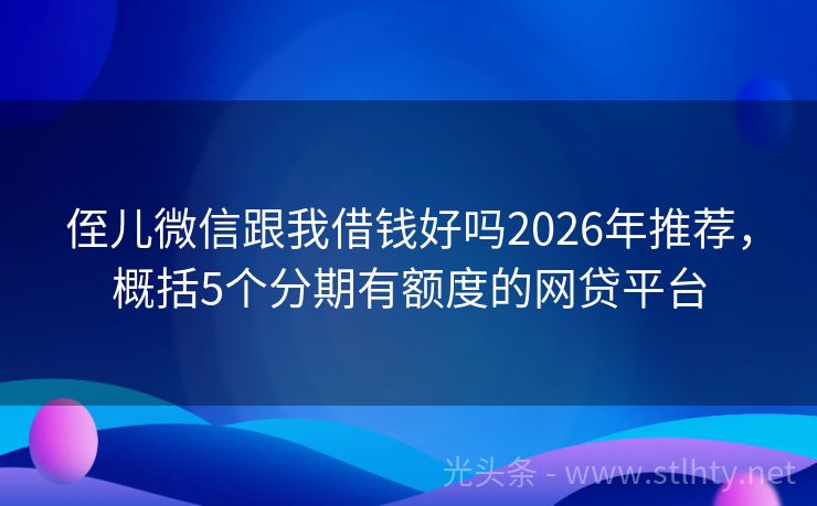 侄儿微信跟我借钱好吗2026年推荐，概括5个分期有额度的网贷平台
