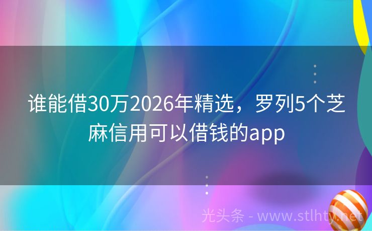 谁能借30万2026年精选，罗列5个芝麻信用可以借钱的app