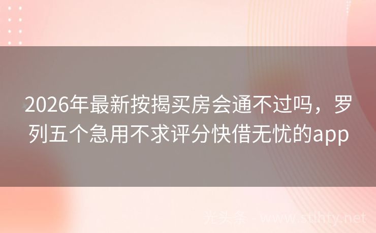 2026年最新按揭买房会通不过吗，罗列五个急用不求评分快借无忧的app
