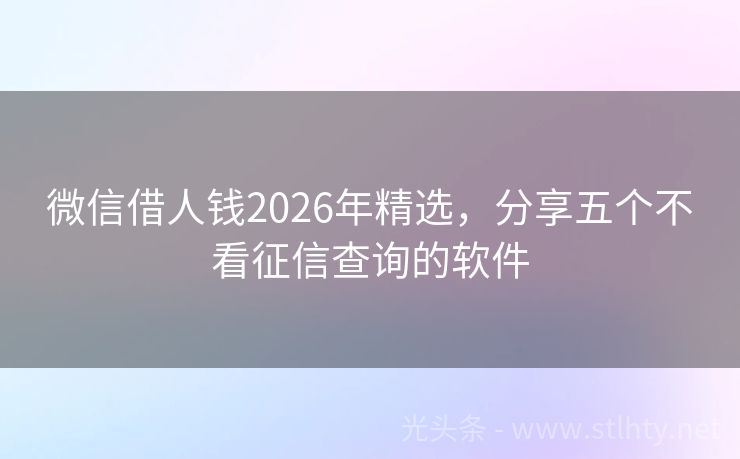 微信借人钱2026年精选，分享五个不看征信查询的软件