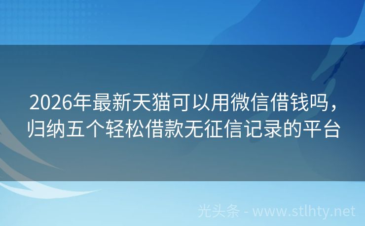 2026年最新天猫可以用微信借钱吗，归纳五个轻松借款无征信记录的平台