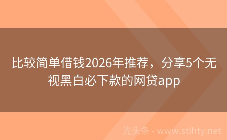 比较简单借钱2026年推荐，分享5个无视黑白必下款的网贷app