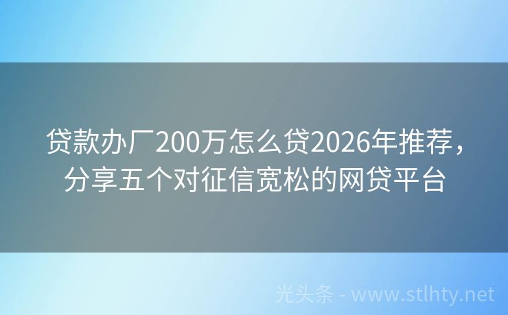 贷款办厂200万怎么贷2026年推荐，分享五个对征信宽松的网贷平台