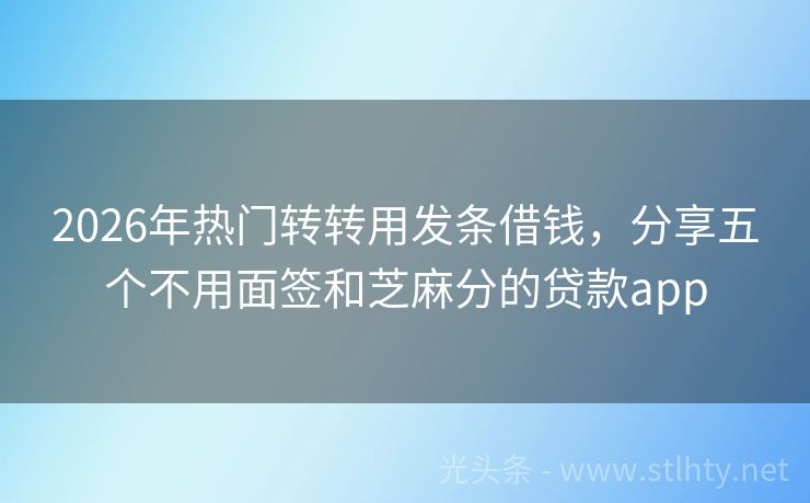 2026年热门转转用发条借钱，分享五个不用面签和芝麻分的贷款app