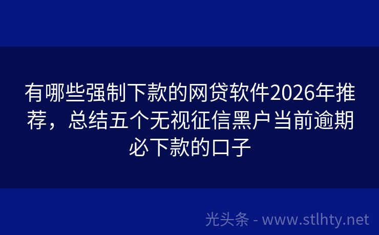 有哪些强制下款的网贷软件2026年推荐，总结五个无视征信黑户当前逾期必下款的口子