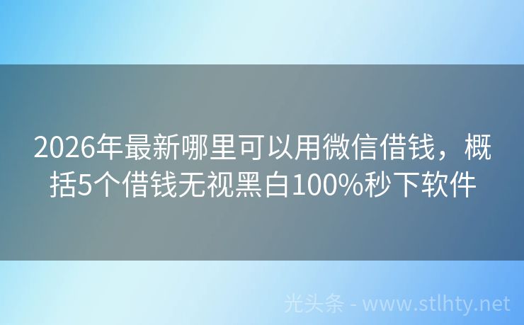 2026年最新哪里可以用微信借钱，概括5个借钱无视黑白100%秒下软件