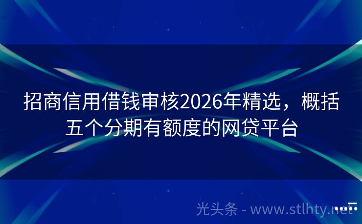 招商信用借钱审核2026年精选，概括五个分期有额度的网贷平台