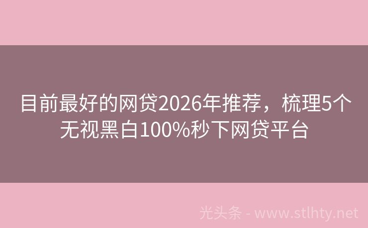 目前最好的网贷2026年推荐，梳理5个无视黑白100%秒下网贷平台