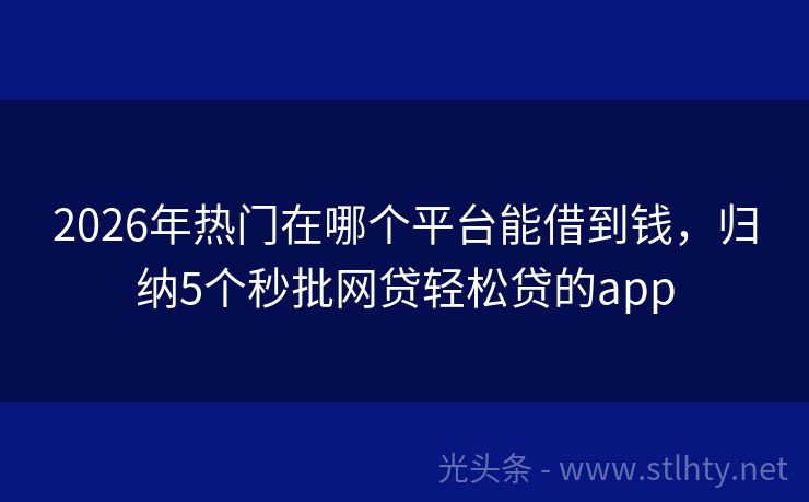 2026年热门在哪个平台能借到钱，归纳5个秒批网贷轻松贷的app