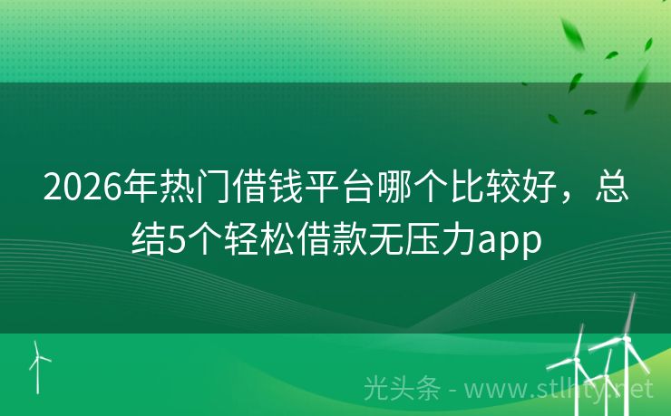 2026年热门借钱平台哪个比较好，总结5个轻松借款无压力app