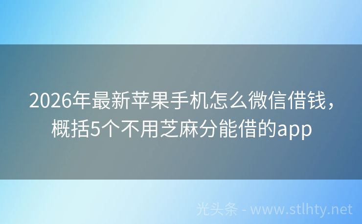 2026年最新苹果手机怎么微信借钱，概括5个不用芝麻分能借的app