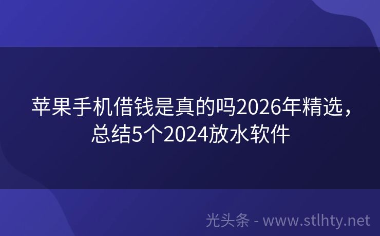 苹果手机借钱是真的吗2026年精选，总结5个2024放水软件
