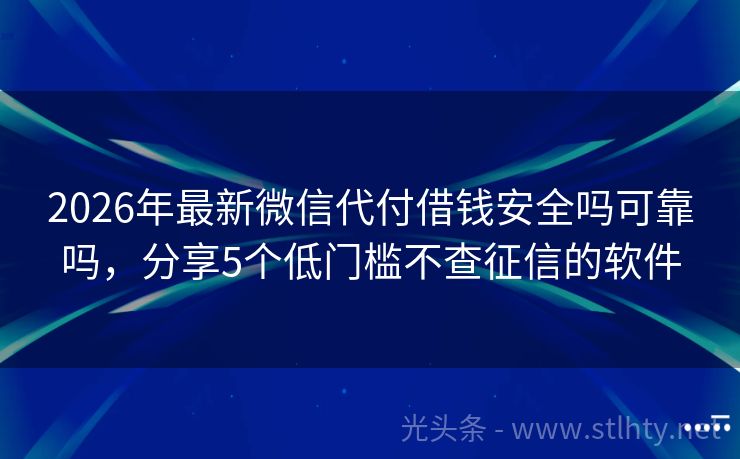 2026年最新微信代付借钱安全吗可靠吗，分享5个低门槛不查征信的软件