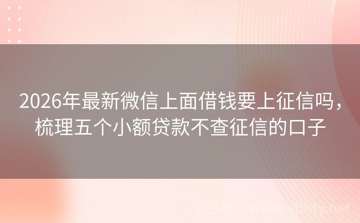 2026年最新微信上面借钱要上征信吗，梳理五个小额贷款不查征信的口子