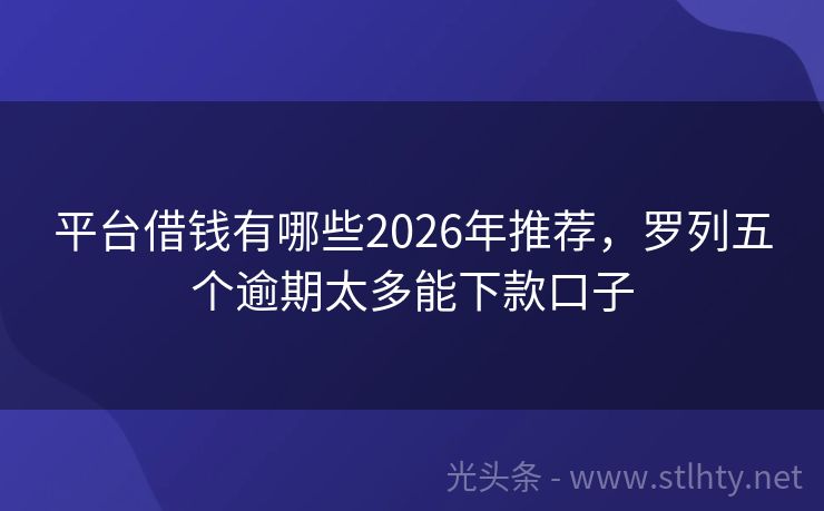 平台借钱有哪些2026年推荐，罗列五个逾期太多能下款口子