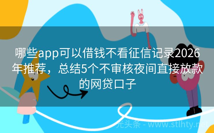 哪些app可以借钱不看征信记录2026年推荐，总结5个不审核夜间直接放款的网贷口子