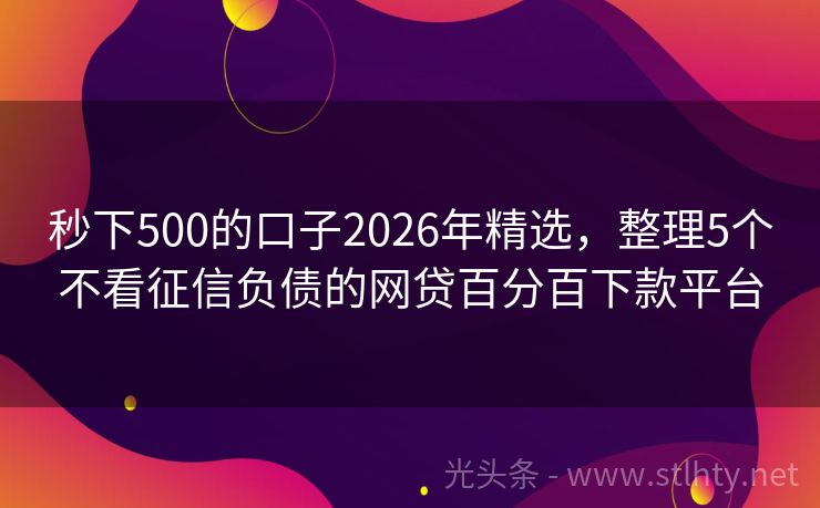 秒下500的口子2026年精选，整理5个不看征信负债的网贷百分百下款平台