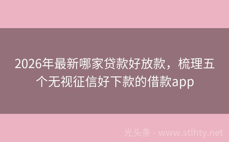 2026年最新哪家贷款好放款，梳理五个无视征信好下款的借款app