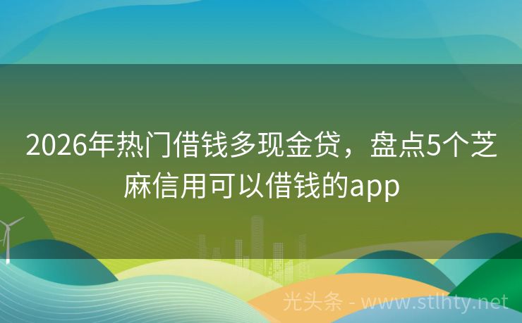 2026年热门借钱多现金贷，盘点5个芝麻信用可以借钱的app