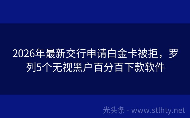 2026年最新交行申请白金卡被拒，罗列5个无视黑户百分百下款软件