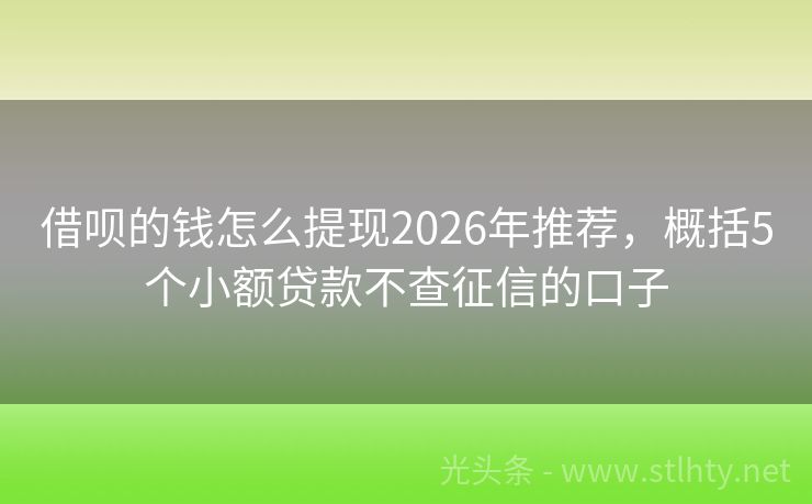 借呗的钱怎么提现2026年推荐，概括5个小额贷款不查征信的口子