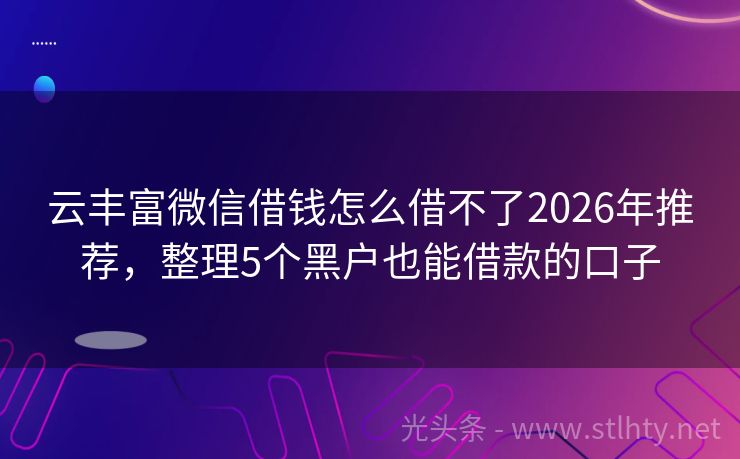 云丰富微信借钱怎么借不了2026年推荐，整理5个黑户也能借款的口子