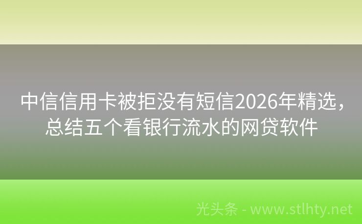 中信信用卡被拒没有短信2026年精选，总结五个看银行流水的网贷软件