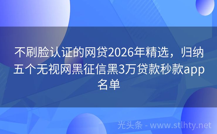 不刷脸认证的网贷2026年精选，归纳五个无视网黑征信黑3万贷款秒款app名单
