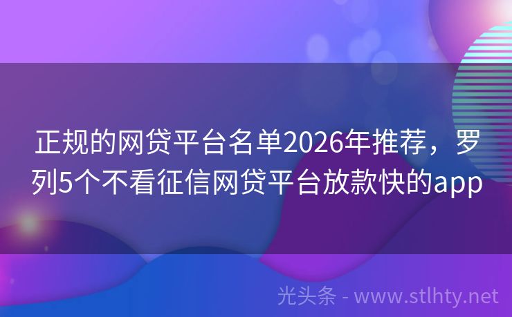 正规的网贷平台名单2026年推荐，罗列5个不看征信网贷平台放款快的app
