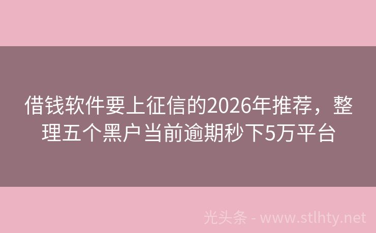借钱软件要上征信的2026年推荐，整理五个黑户当前逾期秒下5万平台